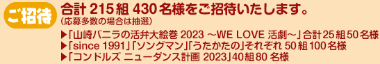 ご招待 各公演に50組100名様をご招待いたします。