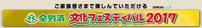 ご家族皆さまで楽しんでいただける　全労済文化フェスティバル2017