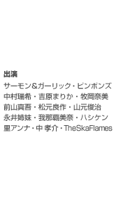 出演　サーモン＆ガーリック／ピンポンズ／中村瑞希／吉原まりか／牧岡奈美／前山真吾／松元良作／山元俊治／永井姉妹／我那覇美奈／ハシケン／里アンナ／中　孝介／TheSkaFlames