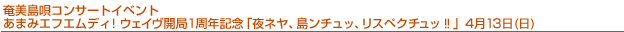 奄美島唄コンサートイベントあまみエフエムディ！ウェイヴ開局１周年記念「夜ネヤ、島ンチュッ、リスペクチュッ!!」4月13日(日)