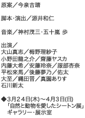 原案／今泉吉晴
脚本・演出／源井和仁
音楽／神村茂三・五十嵐 歩
出演／大山真志／栂野理紗子／小野田龍之介／齋藤ヤスカ／内藤大希／安藤玲奈
服部杏奈／平松來馬／後藤夢乃／佑太／大至／縄田晋／真園ありす／石川新太
　 ◆３月２４日(木)～４月３日(日)「自然と動物を愛したシートン展」
ギャラリー・展示室
