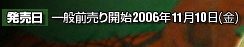 発売日：一般前売り開始2006年11月10（金）