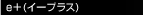 ｅ＋（イープラス）