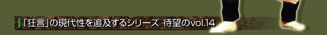 「狂言」の現代性を追及するシリーズ　待望のvol.14