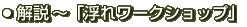 番組解説〜「浮れワークショップ」
